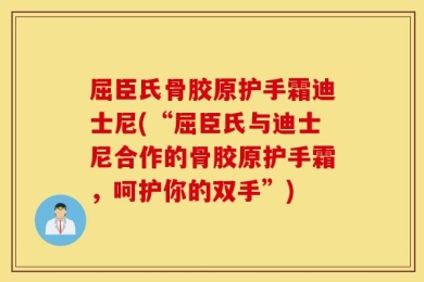 屈臣氏骨胶原护手霜迪士尼(“屈臣氏与迪士尼合作的骨胶原护手霜，呵护你的双手”)
