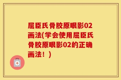 屈臣氏骨胶原眼影02画法(学会使用屈臣氏骨胶原眼影02的正确画法！)