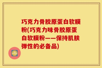 巧克力骨胶原蛋白软膜粉(巧克力味骨胶原蛋白软膜粉——保持肌肤弹性的必备品)