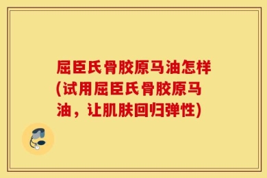 屈臣氏骨胶原马油怎样(试用屈臣氏骨胶原马油，让肌肤回归弹性)
