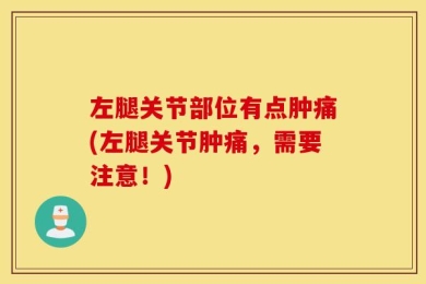 左腿关节部位有点肿痛(左腿关节肿痛，需要注意！)