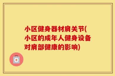 小区健身器材肩关节(小区的成年人健身设备对肩部健康的影响)