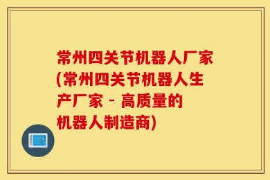 常州四关节机器人厂家(常州四关节机器人生产厂家 - 高质量的机器人制造商)