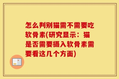 怎么判别猫需不需要吃软骨素(研究显示：猫是否需要摄入软骨素需要看这几个方面)