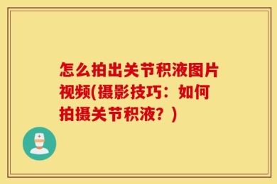 怎么拍出关节积液图片视频(摄影技巧：如何拍摄关节积液？)