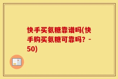 快手买氨糖靠谱吗(快手购买氨糖可靠吗？-50)
