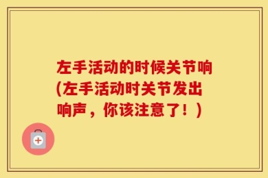 左手活动的时候关节响(左手活动时关节发出响声，你该注意了！)