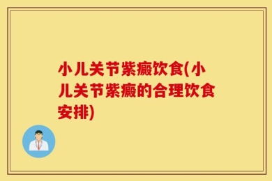 小儿关节紫癜饮食(小儿关节紫癜的合理饮食安排)