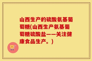 山西生产的硫酸氨基葡萄糖(山西生产氨基葡萄糖硫酸盐——关注健康食品生产。)