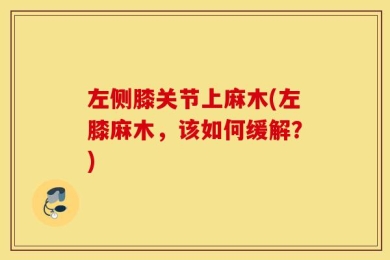 左侧膝关节上麻木(左膝麻木，该如何缓解？)