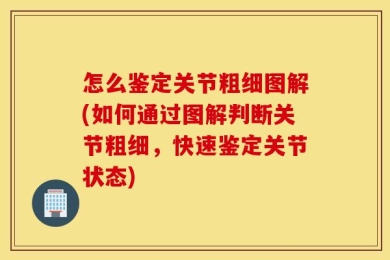 怎么鉴定关节粗细图解(如何通过图解判断关节粗细，快速鉴定关节状态)