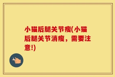 小猫后腿关节瘦(小猫后腿关节消瘦，需要注意!)