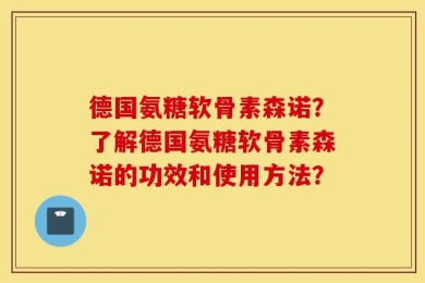 德国氨糖软骨素森诺？了解德国氨糖软骨素森诺的功效和使用方法？