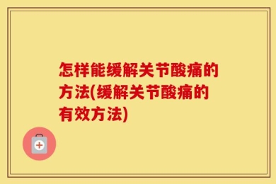 怎样能缓解关节酸痛的方法(缓解关节酸痛的有效方法)