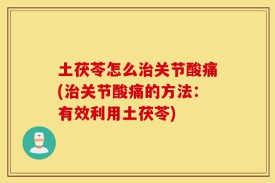 土茯苓怎么治关节酸痛(治关节酸痛的方法：有效利用土茯苓)