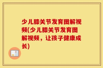 少儿膝关节发育图解视频(少儿膝关节发育图解视频，让孩子健康成长)