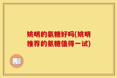姚明的氨糖好吗(姚明推荐的氨糖值得一试)