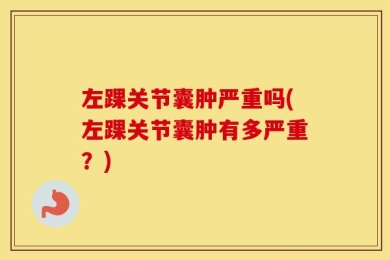 左踝关节囊肿严重吗(左踝关节囊肿有多严重？)