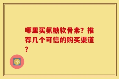 哪里买氨糖软骨素？推荐几个可信的购买渠道？