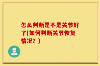 怎么判断是不是关节好了(如何判断关节恢复情况？)
