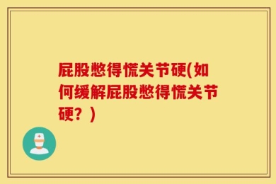 屁股憋得慌关节硬(如何缓解屁股憋得慌关节硬？)