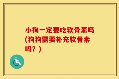 小狗一定要吃软骨素吗(狗狗需要补充软骨素吗？)