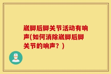 崴脚后脚关节活动有响声(如何消除崴脚后脚关节的响声？)