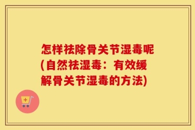 怎样祛除骨关节湿毒呢(自然祛湿毒：有效缓解骨关节湿毒的方法)