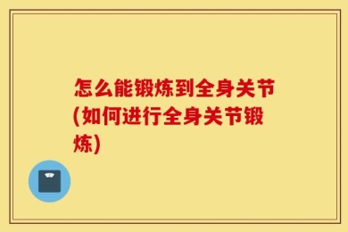 怎么能锻炼到全身关节(如何进行全身关节锻炼)