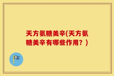 天方氨糖美辛(天方氨糖美辛有哪些作用？)