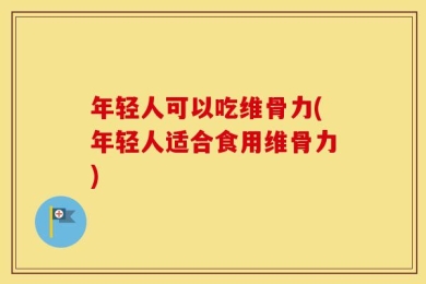 年轻人可以吃维骨力(年轻人适合食用维骨力)