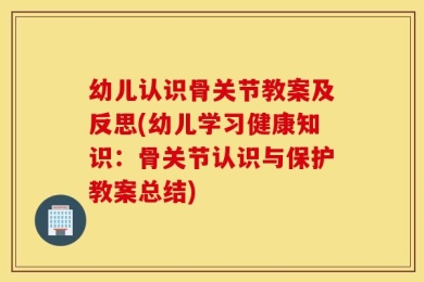 幼儿认识骨关节教案及反思(幼儿学习健康知识：骨关节认识与保护教案总结)