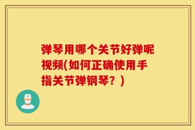 弹琴用哪个关节好弹呢视频(如何正确使用手指关节弹钢琴？)