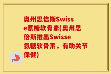奥州思倍斯Swisse氨糖软骨素(奥州思倍斯推出Swisse氨糖软骨素，有助关节保健)