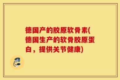 德国产的胶原软骨素(德国生产的软骨胶原蛋白，提供关节健康)