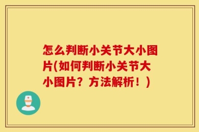 怎么判断小关节大小图片(如何判断小关节大小图片？方法解析！)