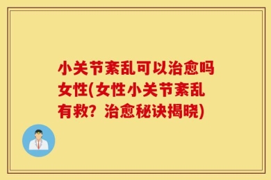 小关节紊乱可以治愈吗女性(女性小关节紊乱有救？治愈秘诀揭晓)