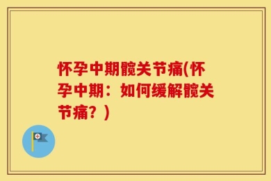 怀孕中期髋关节痛(怀孕中期：如何缓解髋关节痛？)
