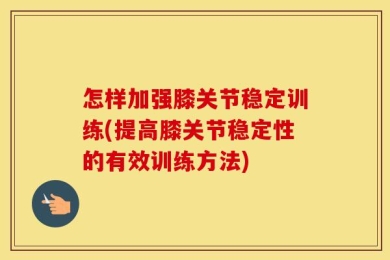 怎样加强膝关节稳定训练(提高膝关节稳定性的有效训练方法)