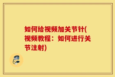 如何给视频加关节针(视频教程：如何进行关节注射)