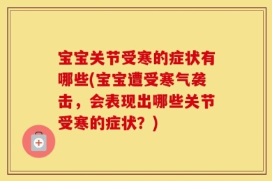 宝宝关节受寒的症状有哪些(宝宝遭受寒气袭击，会表现出哪些关节受寒的症状？)