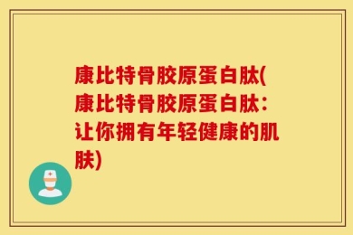 康比特骨胶原蛋白肽(康比特骨胶原蛋白肽：让你拥有年轻健康的肌肤)