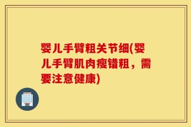 婴儿手臂粗关节细(婴儿手臂肌肉瘦错粗，需要注意健康)