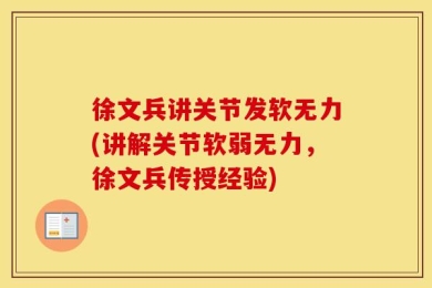 徐文兵讲关节发软无力(讲解关节软弱无力，徐文兵传授经验)