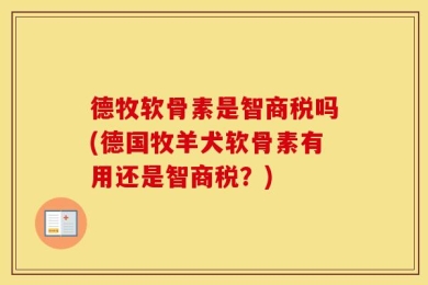 德牧软骨素是智商税吗(德国牧羊犬软骨素有用还是智商税？)