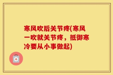 寒风吹后关节疼(寒风一吹就关节疼，抵御寒冷要从小事做起)