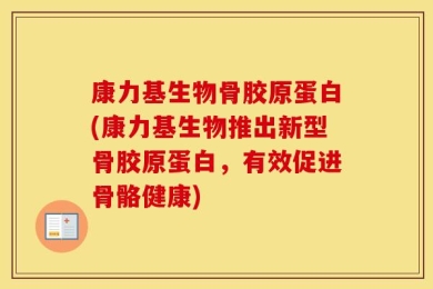 康力基生物骨胶原蛋白(康力基生物推出新型骨胶原蛋白，有效促进骨骼健康)