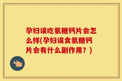 孕妇误吃氨糖钙片会怎么样(孕妇误食氨糖钙片会有什么副作用？)