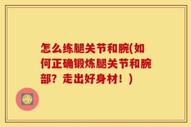 怎么练腿关节和腕(如何正确锻炼腿关节和腕部？走出好身材！)