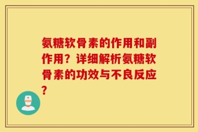 氨糖软骨素的作用和副作用？详细解析氨糖软骨素的功效与不良反应？